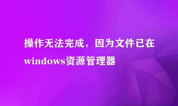 操作无法完成，因为文件已在windows资源管理器