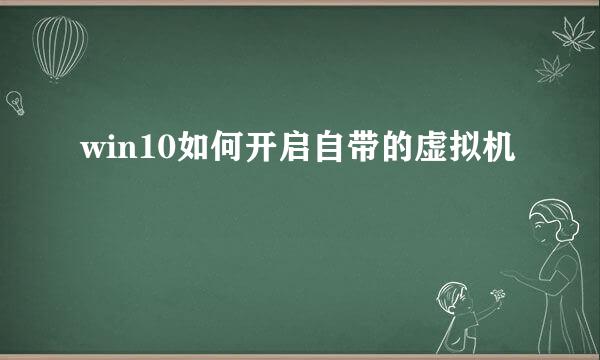 win10如何开启自带的虚拟机