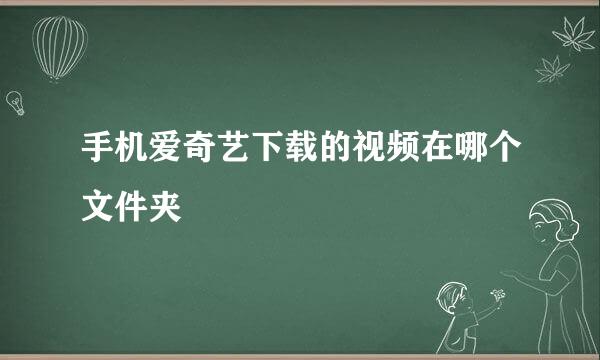 手机爱奇艺下载的视频在哪个文件夹