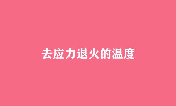 去应力退火的温度