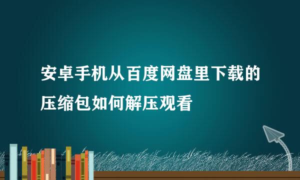 安卓手机从百度网盘里下载的压缩包如何解压观看