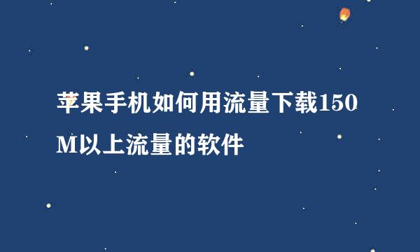 苹果手机如何用流量下载150M以上流量的软件