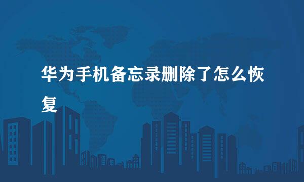 华为手机备忘录删除了怎么恢复