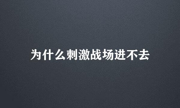 为什么刺激战场进不去