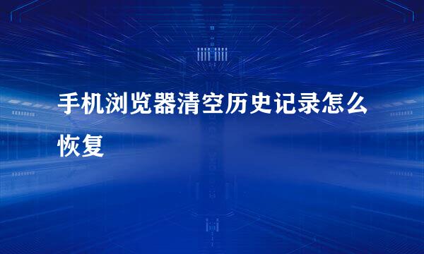 手机浏览器清空历史记录怎么恢复