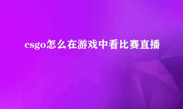 csgo怎么在游戏中看比赛直播