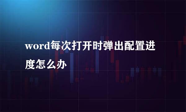 word每次打开时弹出配置进度怎么办