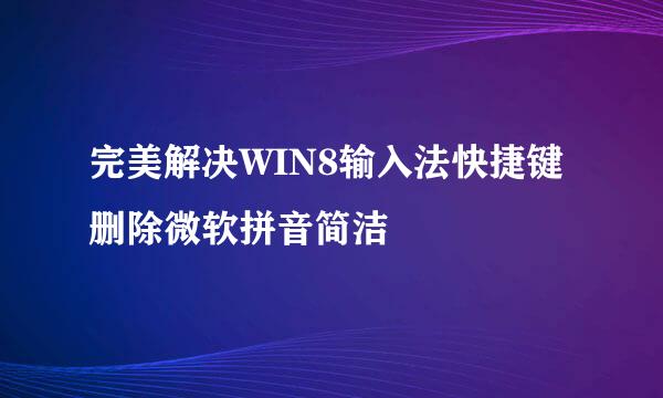 完美解决WIN8输入法快捷键 删除微软拼音简洁