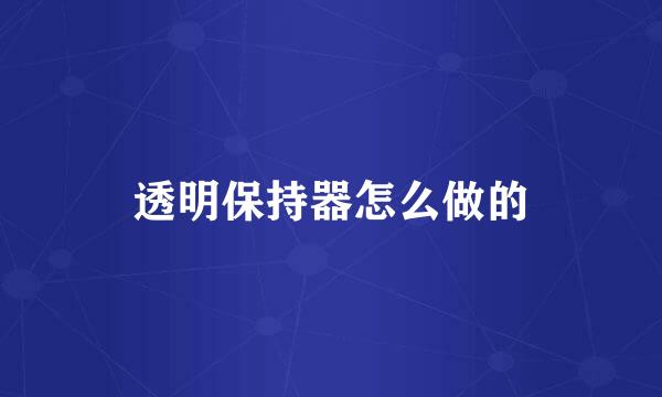 透明保持器怎么做的