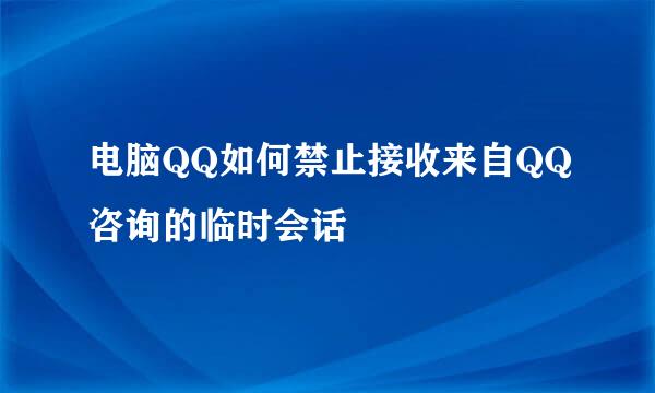 电脑QQ如何禁止接收来自QQ咨询的临时会话
