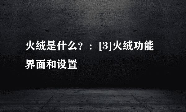 火绒是什么？：[3]火绒功能界面和设置