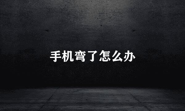 手机弯了怎么办