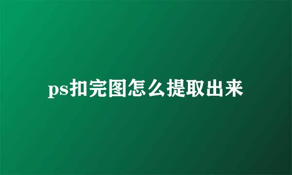 ps扣完图怎么提取出来