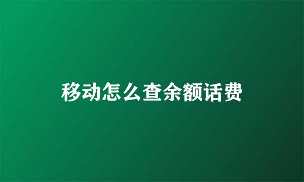 移动怎么查余额话费