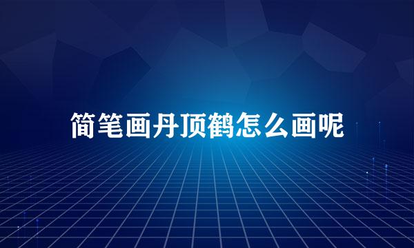 简笔画丹顶鹤怎么画呢