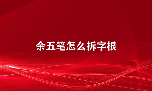 余五笔怎么拆字根