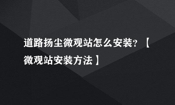 道路扬尘微观站怎么安装？【微观站安装方法】