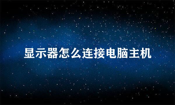 显示器怎么连接电脑主机
