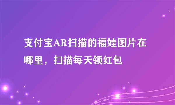 支付宝AR扫描的福娃图片在哪里，扫描每天领红包