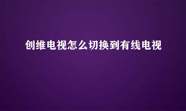 创维电视怎么切换到有线电视