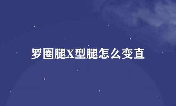罗圈腿X型腿怎么变直