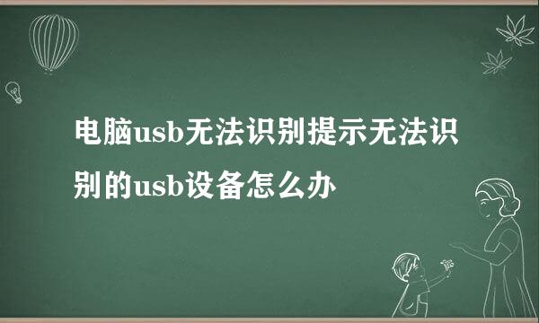 电脑usb无法识别提示无法识别的usb设备怎么办