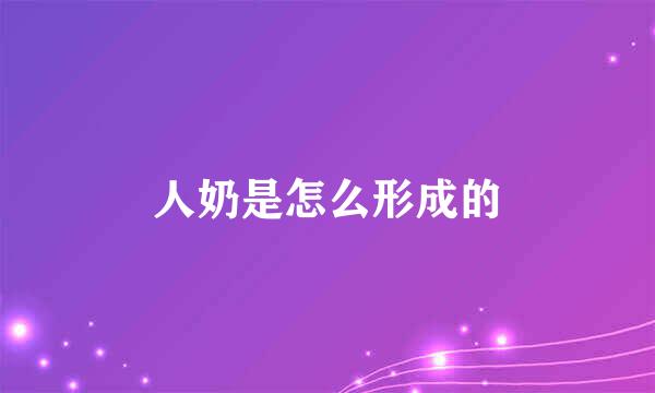 人奶是怎么形成的