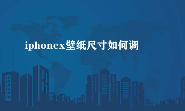 iphonex壁纸尺寸如何调