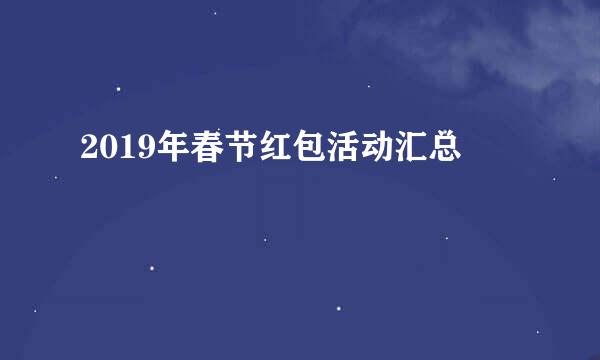 2019年春节红包活动汇总