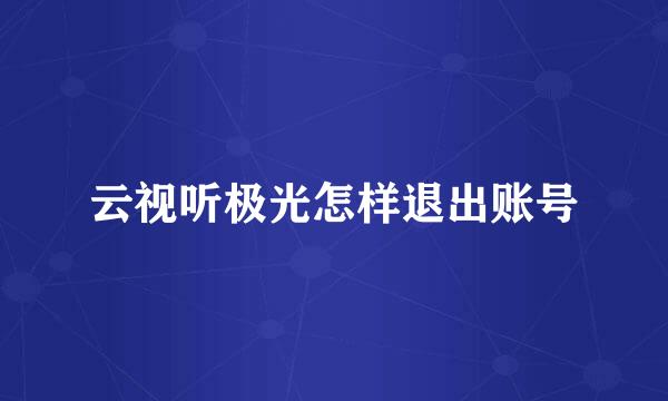云视听极光怎样退出账号