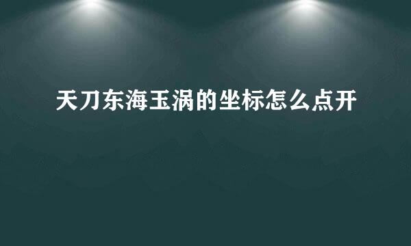 天刀东海玉涡的坐标怎么点开