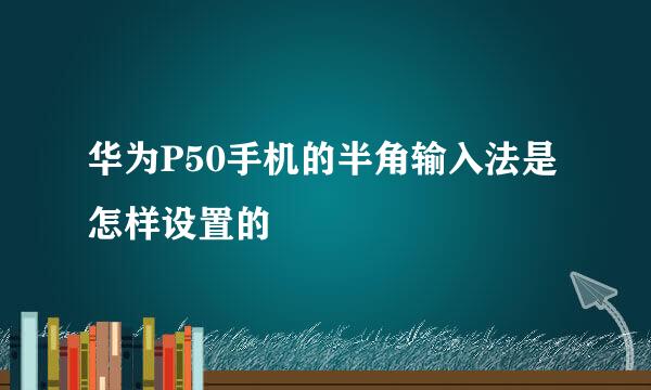 华为P50手机的半角输入法是怎样设置的