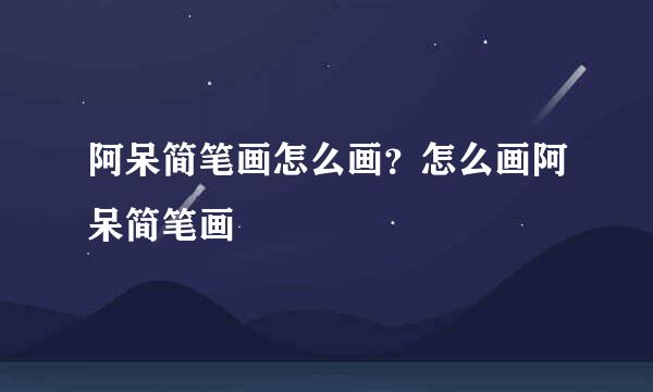 阿呆简笔画怎么画？怎么画阿呆简笔画