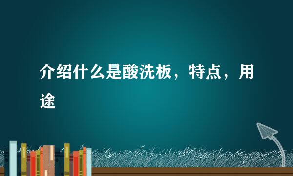 介绍什么是酸洗板，特点，用途