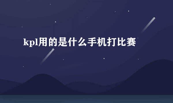 kpl用的是什么手机打比赛