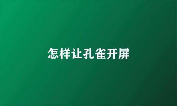 怎样让孔雀开屏