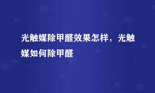 光触媒除甲醛效果怎样，光触媒如何除甲醛