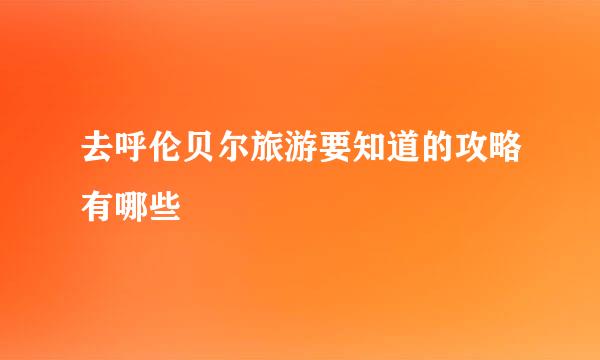 去呼伦贝尔旅游要知道的攻略有哪些