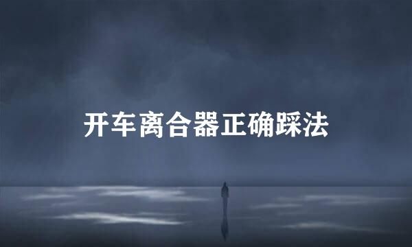 开车离合器正确踩法