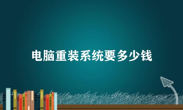 电脑重装系统要多少钱