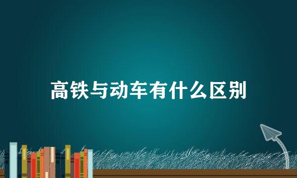 高铁与动车有什么区别