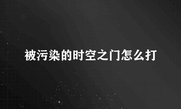 被污染的时空之门怎么打
