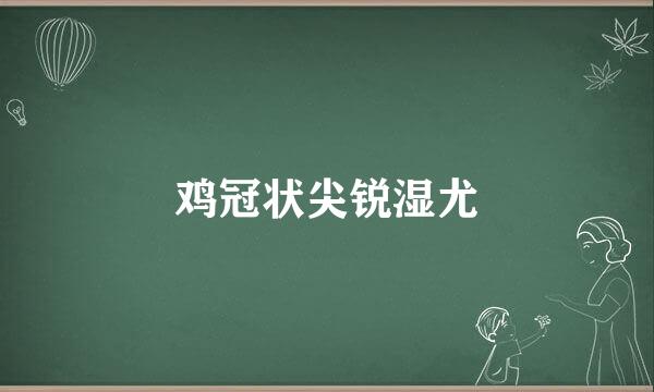 鸡冠状尖锐湿尤
