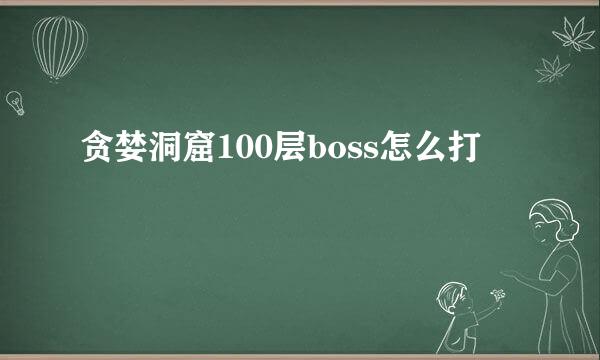 贪婪洞窟100层boss怎么打