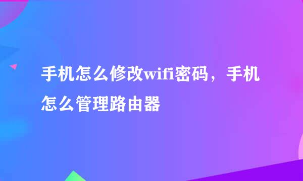 手机怎么修改wifi密码，手机怎么管理路由器