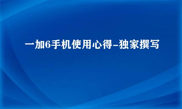 一加6手机使用心得-独家撰写