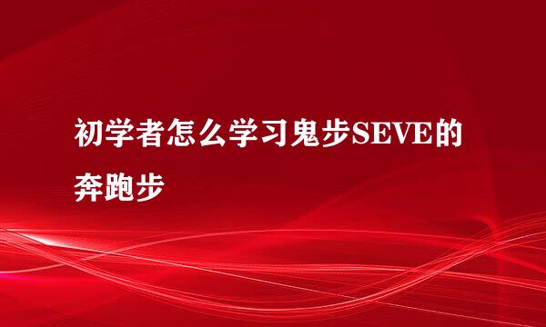 初学者怎么学习鬼步SEVE的奔跑步