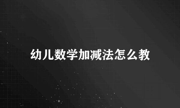 幼儿数学加减法怎么教