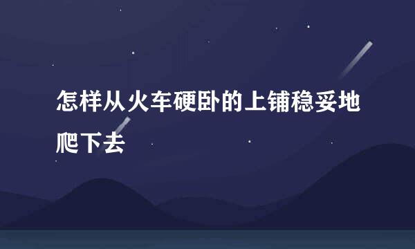 怎样从火车硬卧的上铺稳妥地爬下去