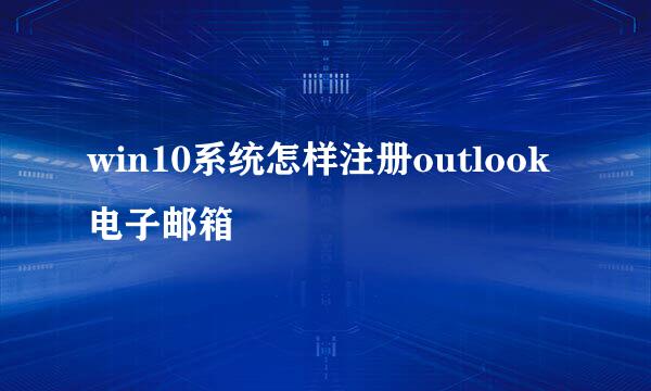 win10系统怎样注册outlook电子邮箱